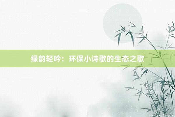 绿韵轻吟：环保小诗歌的生态之歌